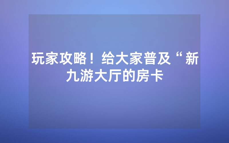 玩家攻略！给大家普及“新九游大厅的房卡