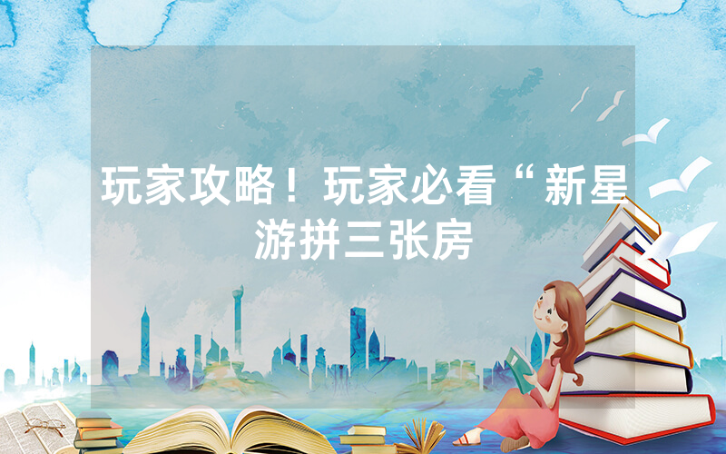 玩家攻略！玩家必看“新星游拼三张房