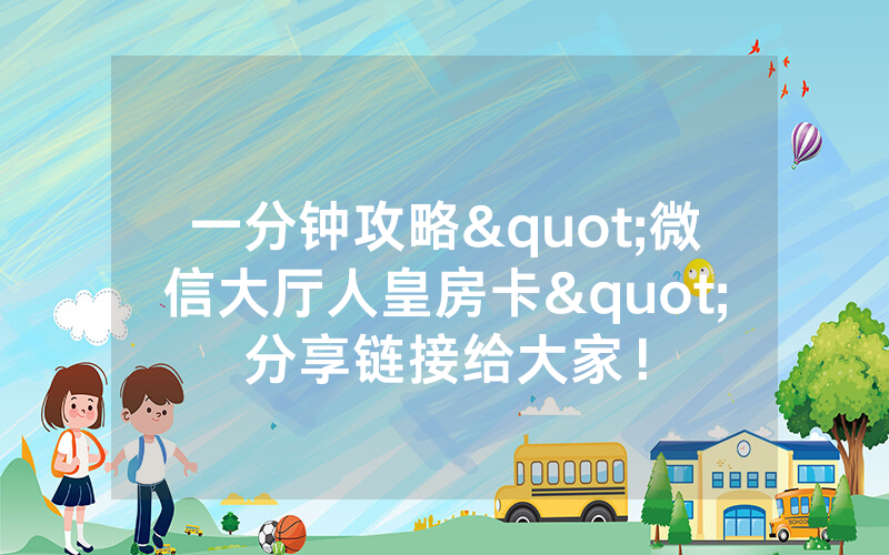 一分钟攻略"微信大厅人皇房卡"分享链接给大家！