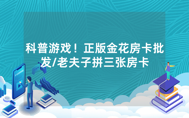 科普游戏！正版金花房卡批发/老夫子拼三张房卡