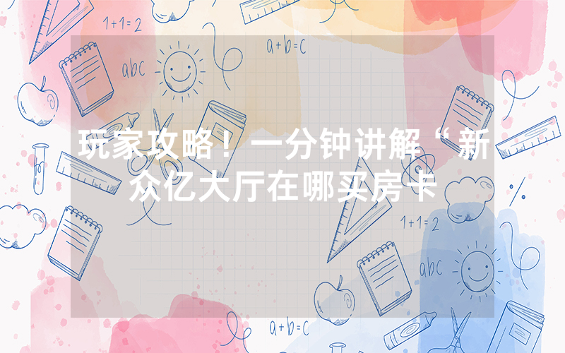 玩家攻略！一分钟讲解“新众亿大厅在哪买房卡