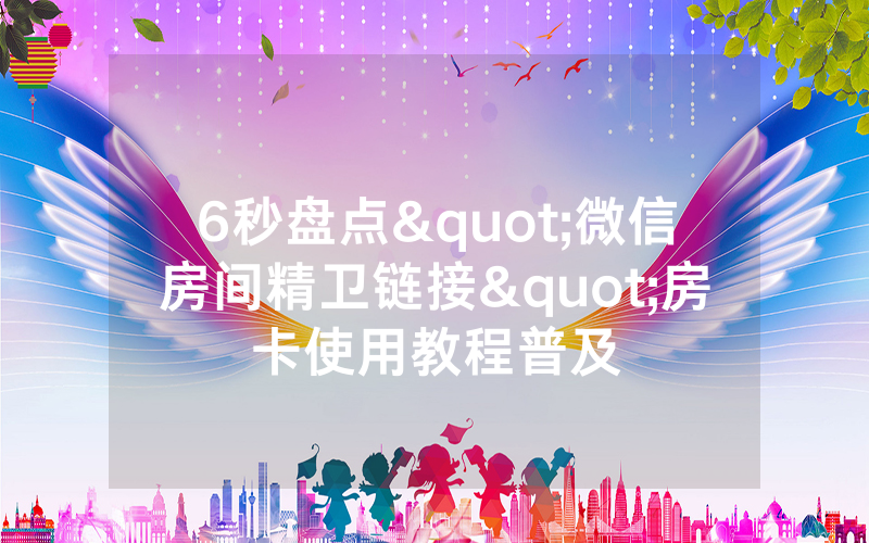 6秒盘点"微信房间精卫链接"房卡使用教程普及