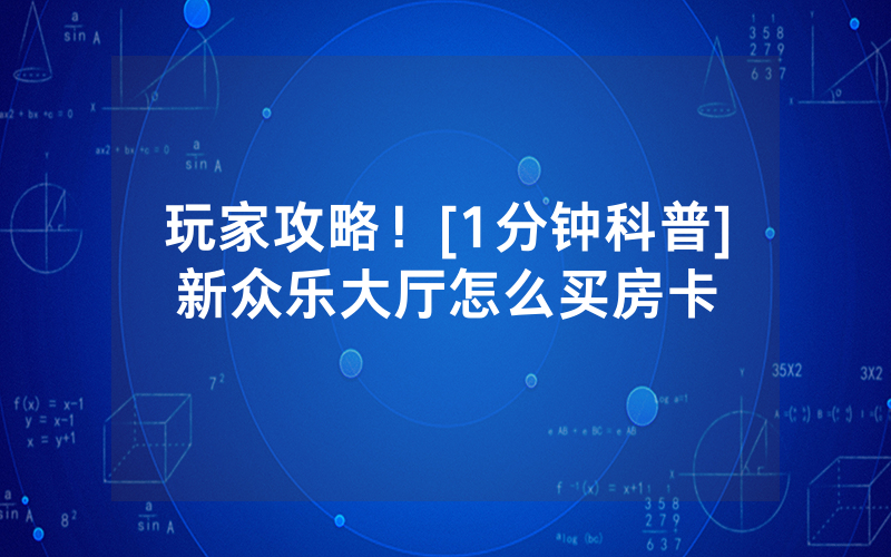 玩家攻略！[1分钟科普]新众乐大厅怎么买房卡