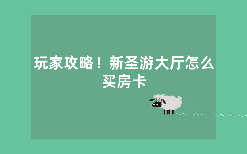 玩家攻略！新圣游大厅怎么买房卡