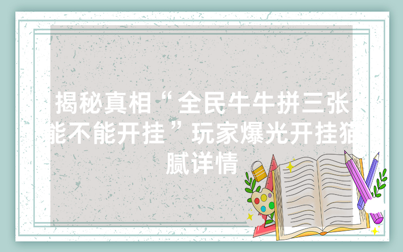 揭秘真相“全民牛牛拼三张能不能开挂”玩家爆光开挂猫腻详情