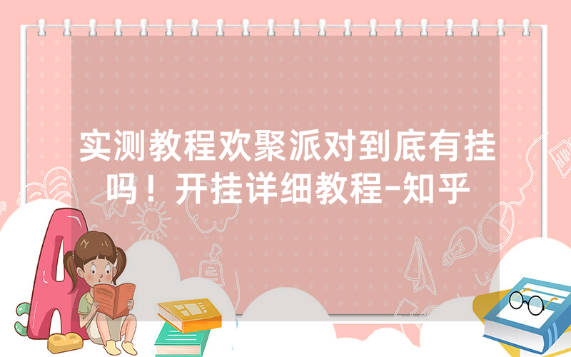 实测教程欢聚派对到底有挂吗！开挂详细教程-知乎