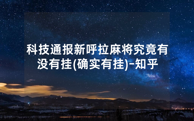 科技通报新呼拉麻将究竟有没有挂(确实有挂)-知乎