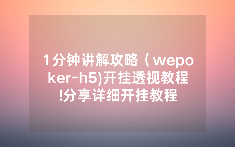 1分钟讲解攻略（wepoker-h5)开挂透视教程!分享详细开挂教程