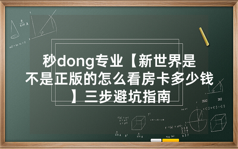 秒dong专业【新世界是不是正版的怎么看房卡多少钱】三步避坑指南