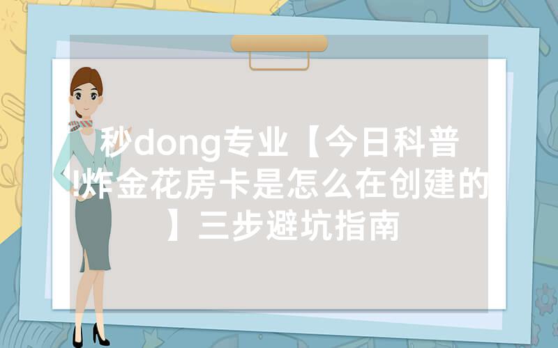秒dong专业【今日科普!炸金花房卡是怎么在创建的】三步避坑指南