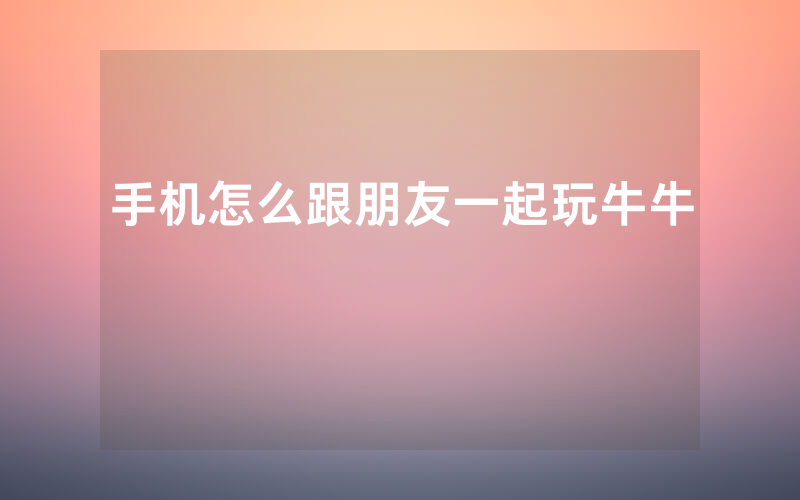 手机怎么跟朋友一起玩牛牛