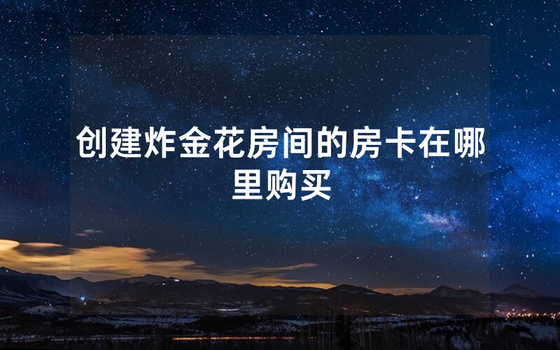 创建炸金花房间的房卡在哪里购买