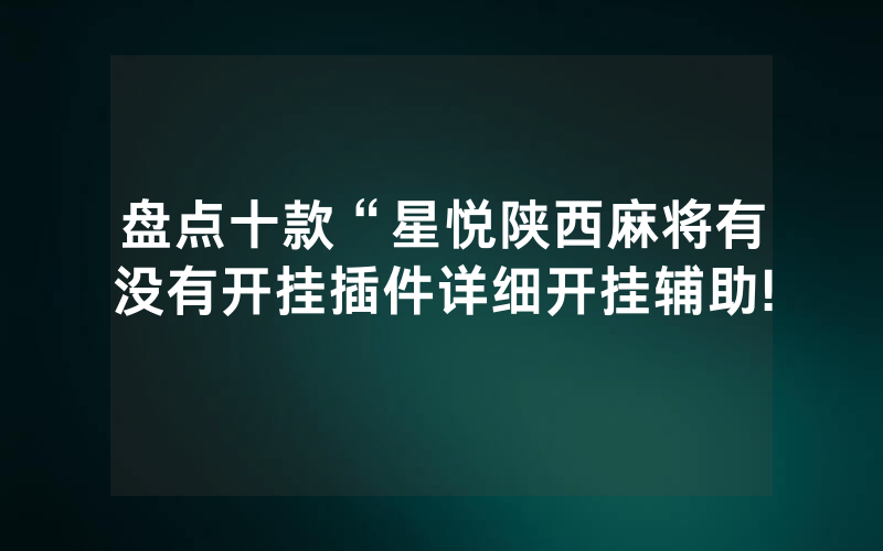 盘点十款“星悦陕西麻将有没有开挂插件详细开挂辅助!