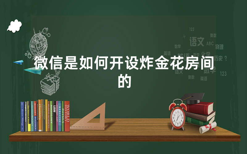 微信是如何开设炸金花房间的