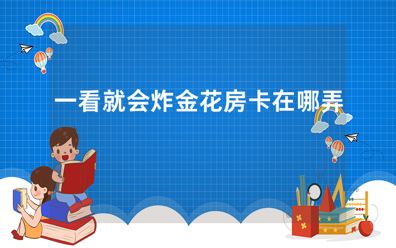 一看就会炸金花房卡在哪弄