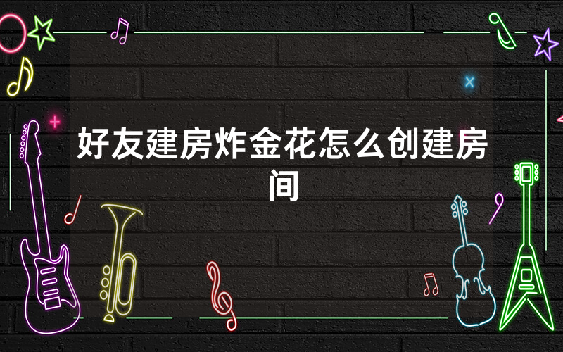 好友建房炸金花怎么创建房间