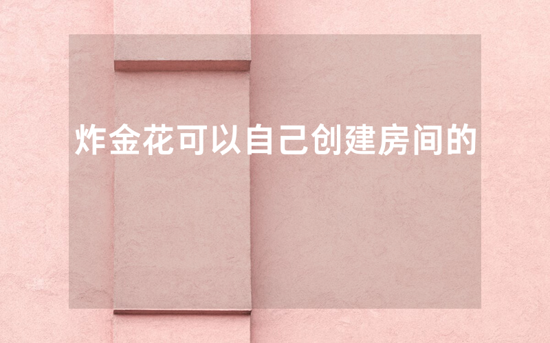 炸金花可以自己创建房间的