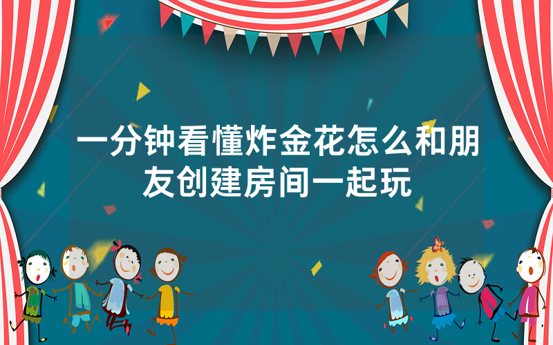 一分钟看懂炸金花怎么和朋友创建房间一起玩