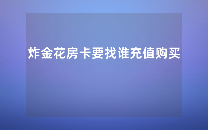炸金花房卡要找谁充值购买