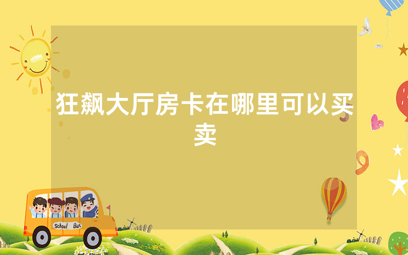 狂飙大厅房卡在哪里可以买卖