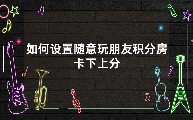 如何设置随意玩朋友积分房卡下上分