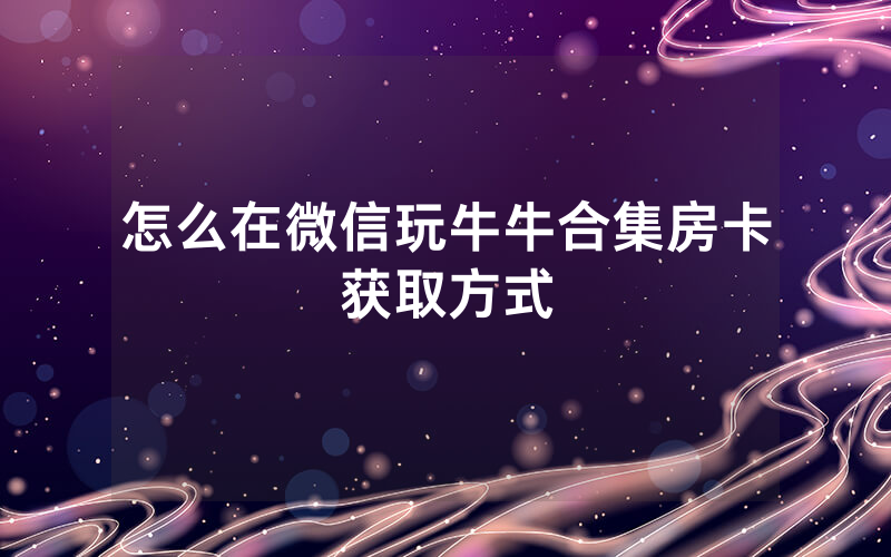 怎么在微信玩牛牛合集房卡获取方式