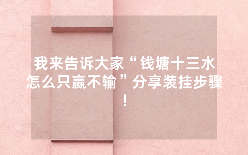 我来告诉大家“钱塘十三水怎么只赢不输”分享装挂步骤!
