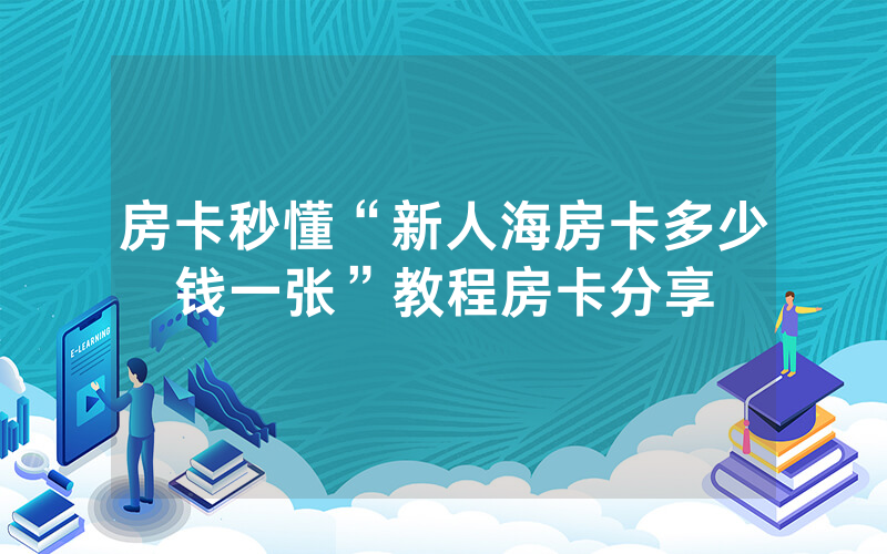 房卡秒懂“新人海房卡多少钱一张”教程房卡分享