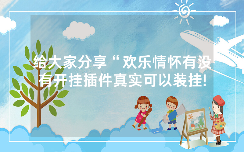 给大家分享“欢乐情怀有没有开挂插件真实可以装挂!