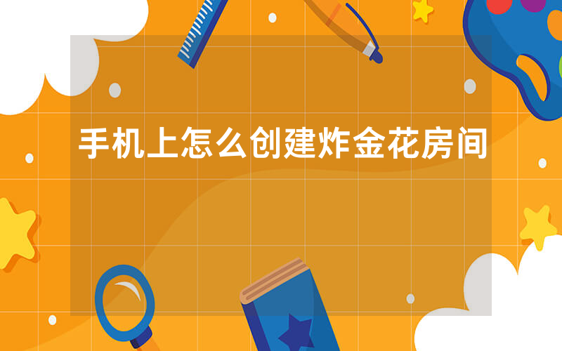 手机上怎么创建炸金花房间