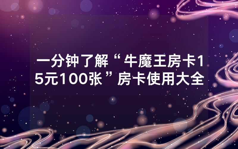 一分钟了解“牛魔王房卡15元100张”房卡使用大全