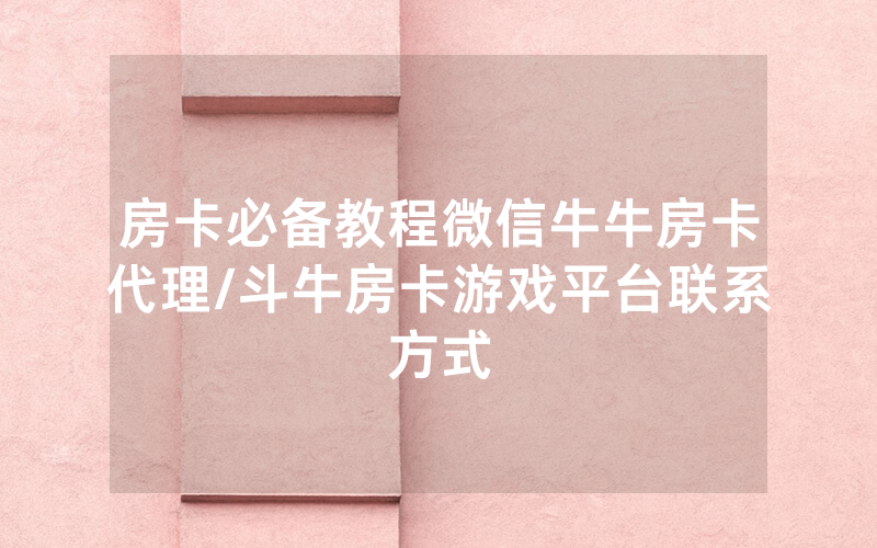 房卡必备教程微信牛牛房卡代理/斗牛房卡游戏平台联系方式