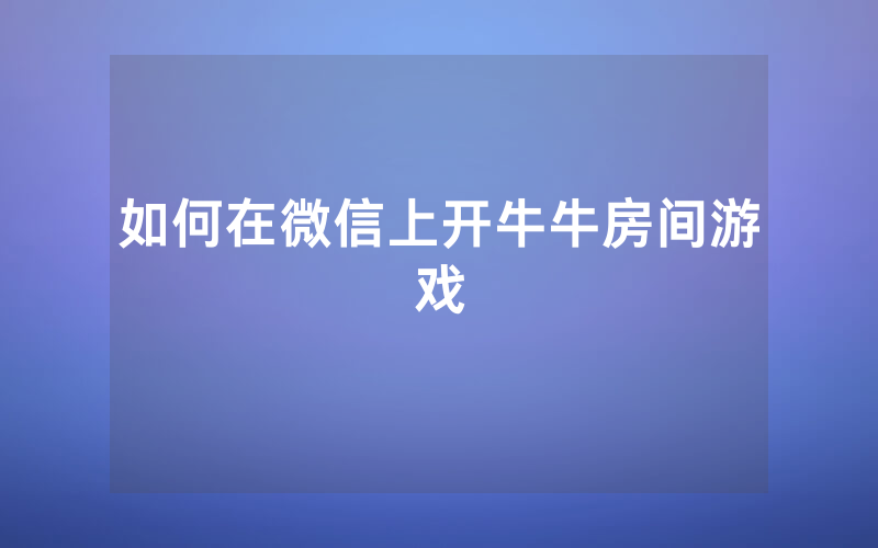 如何在微信上开牛牛房间游戏
