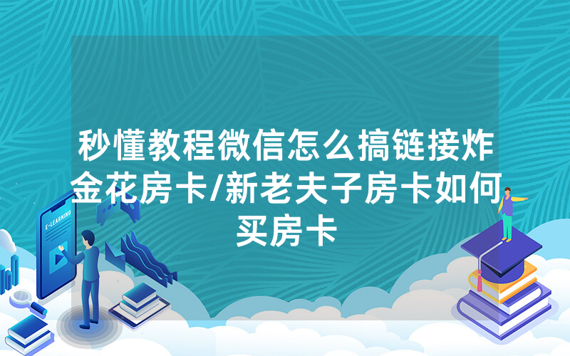 秒懂教程微信怎么搞链接炸金花房卡/新老夫子房卡如何买房卡