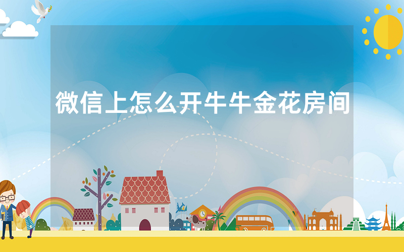 微信上怎么开牛牛金花房间