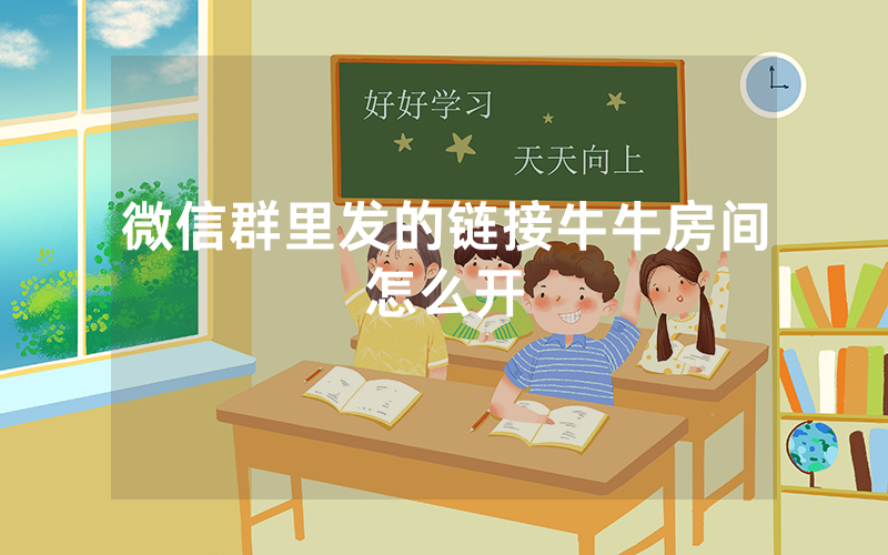 微信群里发的链接牛牛房间怎么开