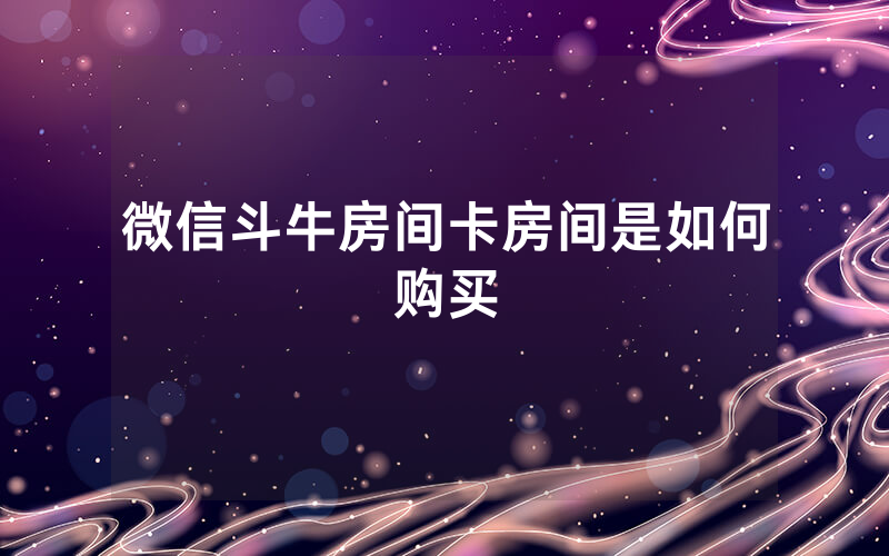 微信斗牛房间卡房间是如何购买