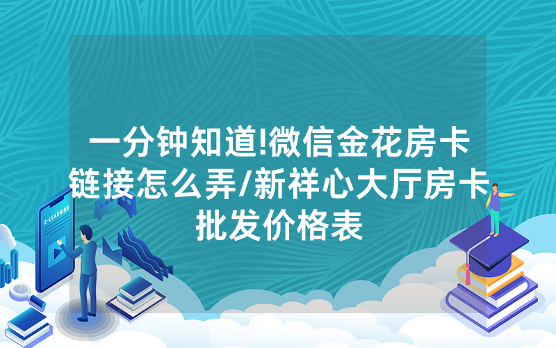 一分钟知道!微信金花房卡链接怎么弄/新祥心大厅房卡批发价格表