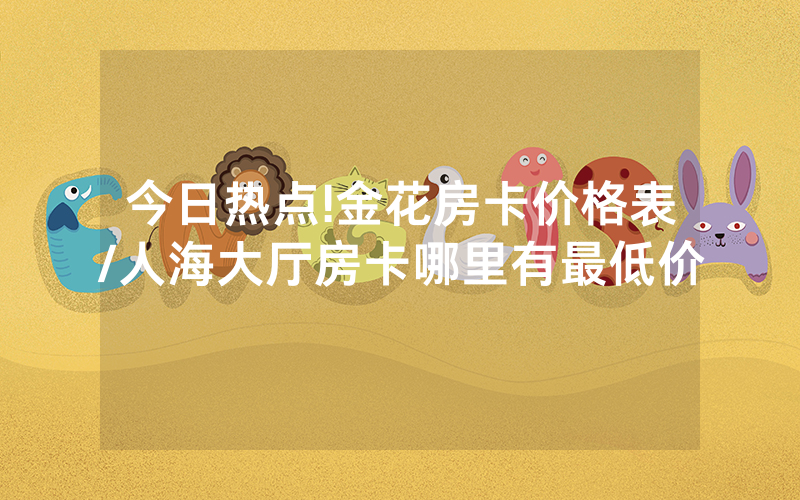 今日热点!金花房卡价格表/人海大厅房卡哪里有最低价