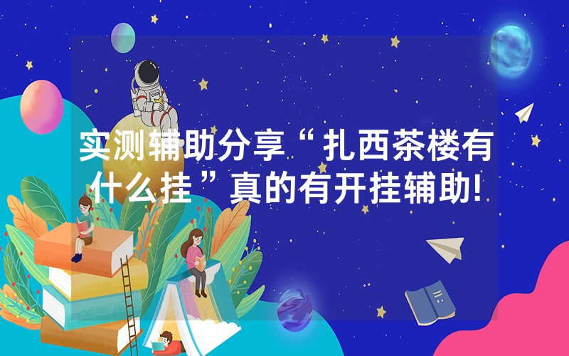 实测辅助分享“扎西茶楼有什么挂”真的有开挂辅助!
