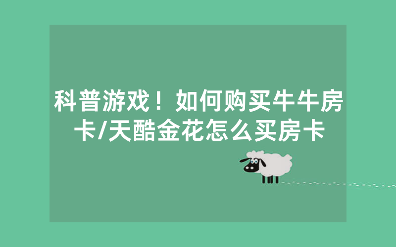 科普游戏！如何购买牛牛房卡/天酷金花怎么买房卡