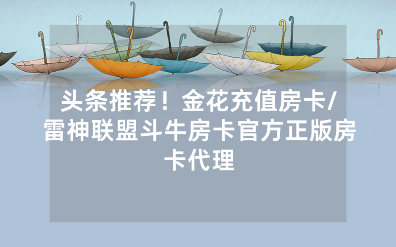 头条推荐！金花充值房卡/雷神联盟斗牛房卡官方正版房卡代理
