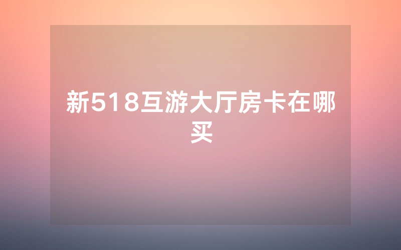 新518互游大厅房卡在哪买