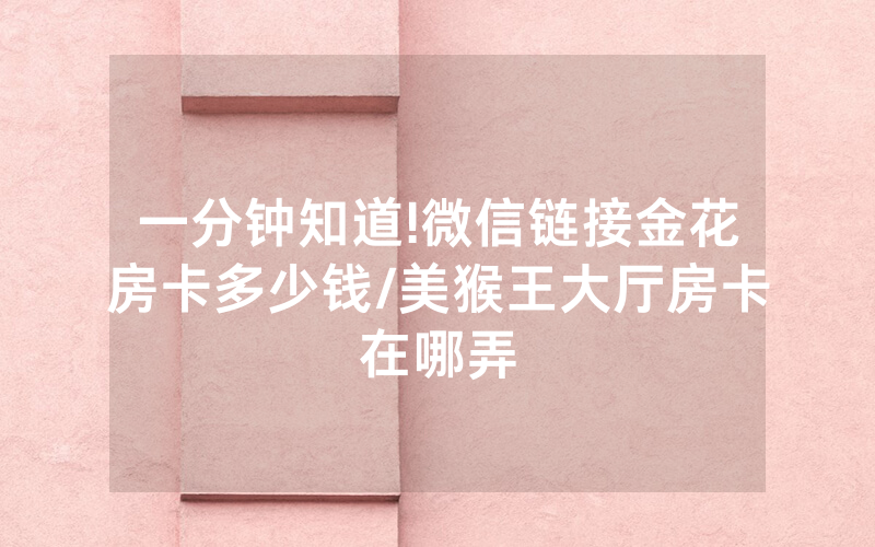 一分钟知道!微信链接金花房卡多少钱/美猴王大厅房卡在哪弄
