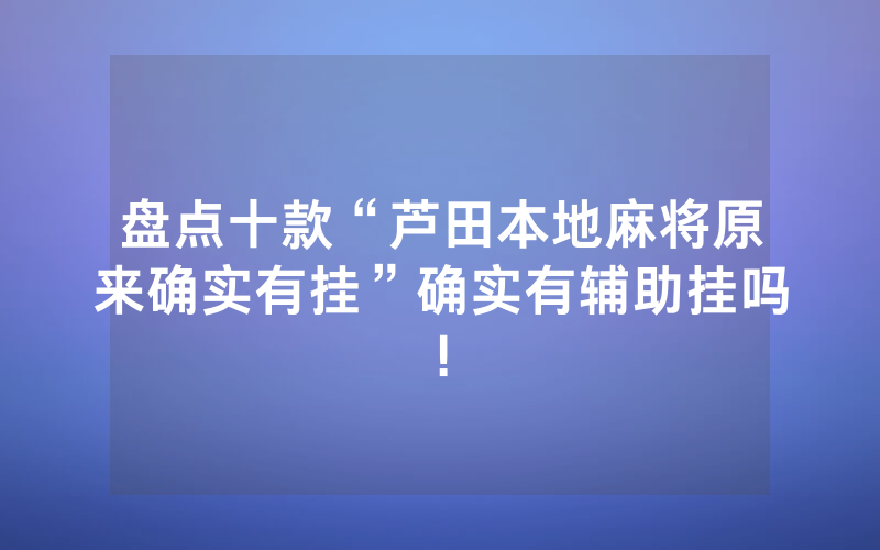 盘点十款“芦田本地麻将原来确实有挂”确实有辅助挂吗!