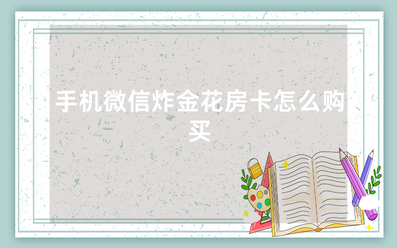 手机微信炸金花房卡怎么购买