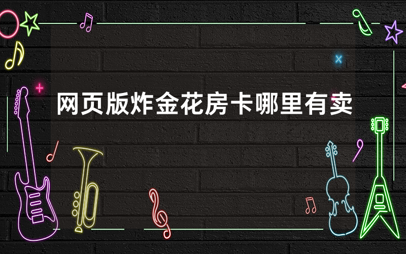 网页版炸金花房卡哪里有卖