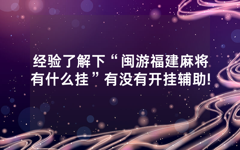 经验了解下“闽游福建麻将有什么挂”有没有开挂辅助!