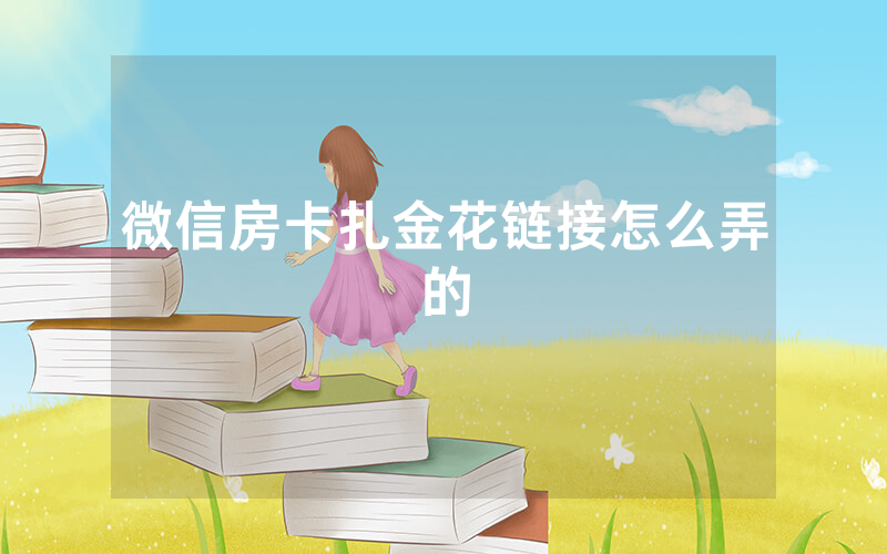 微信房卡扎金花链接怎么弄的
