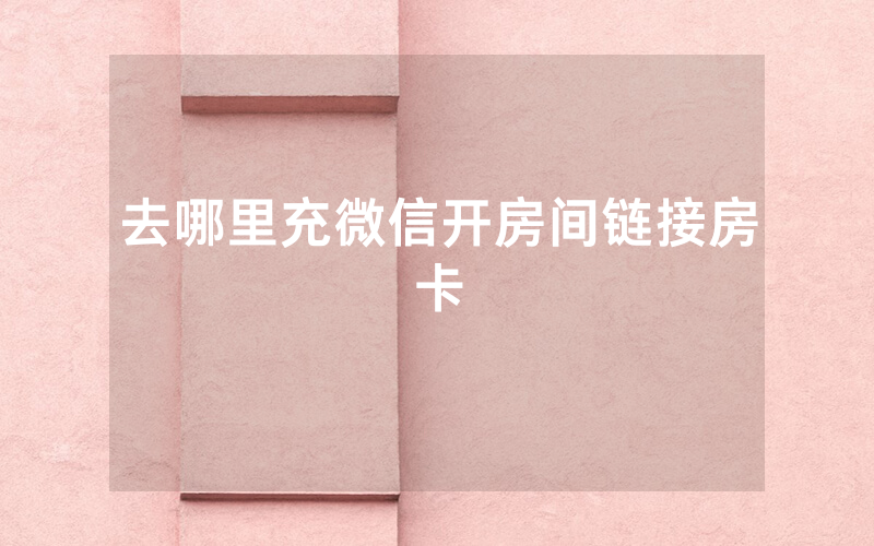 去哪里充微信开房间链接房卡